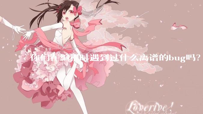 你们在编程时遇到过什么离谱的bug吗？
