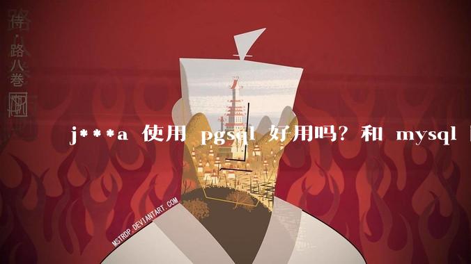 j***a 使用 pgsql 好用吗？和 mysql 区别大吗？