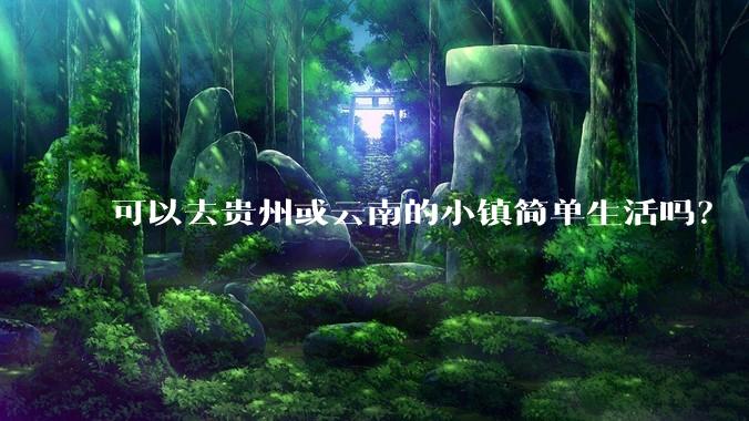 可以去贵州或云南的小镇简单生活吗？