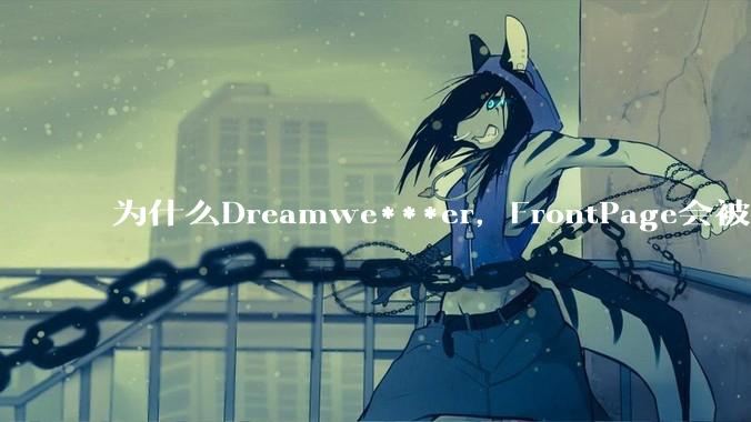 为什么Dreamwe***er，FrontPage会被淘汰？