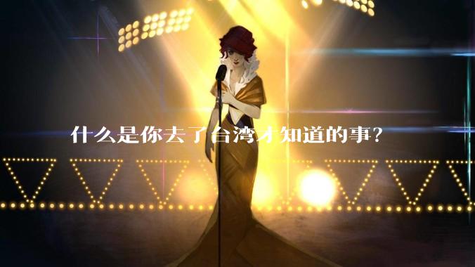 什么是你去了台湾才知道的事？