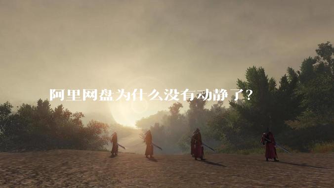阿里网盘为什么没有动静了？
